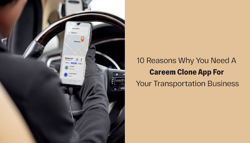 Careem Clone App: 10 Reasons Why You Need a Careem Clone App for Your Transportation Business
