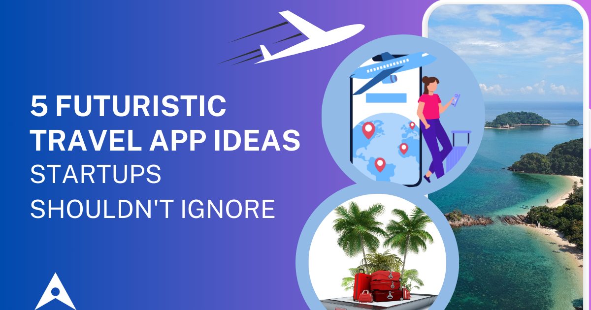 5 Futuristic Travel App Ideas Startups Shouldn't Ignore