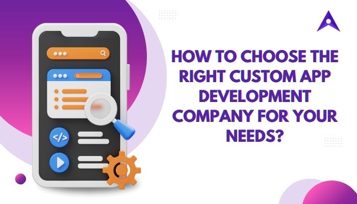 How to Choose the Right Custom App Development Company for Your Needs? – Mobile App Development