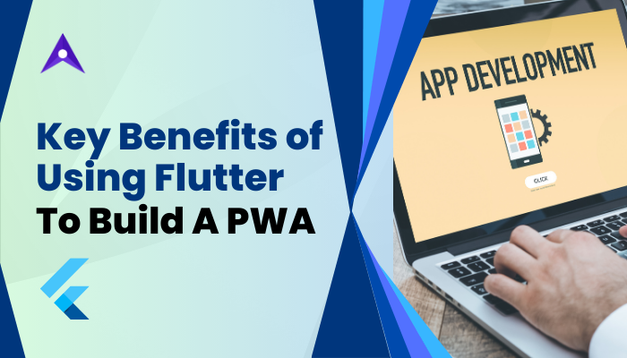 Key Benefits of Using Flutter To Build A PWA