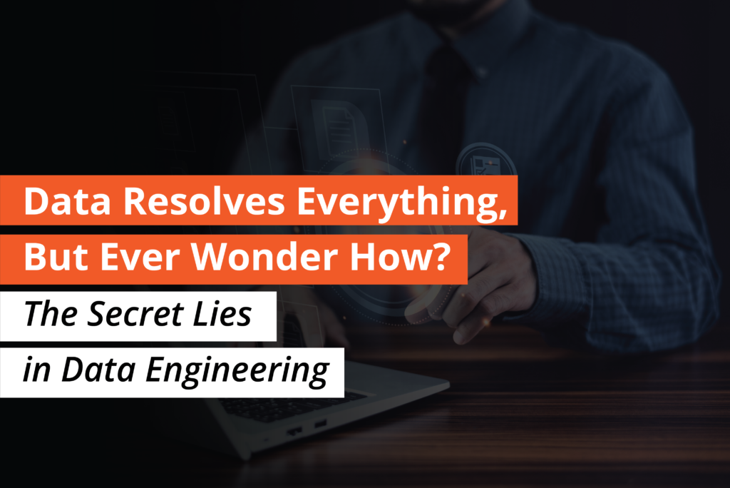 Data Resolves Everything, But Ever Wonder How? The Secret Lies in Data Engineering