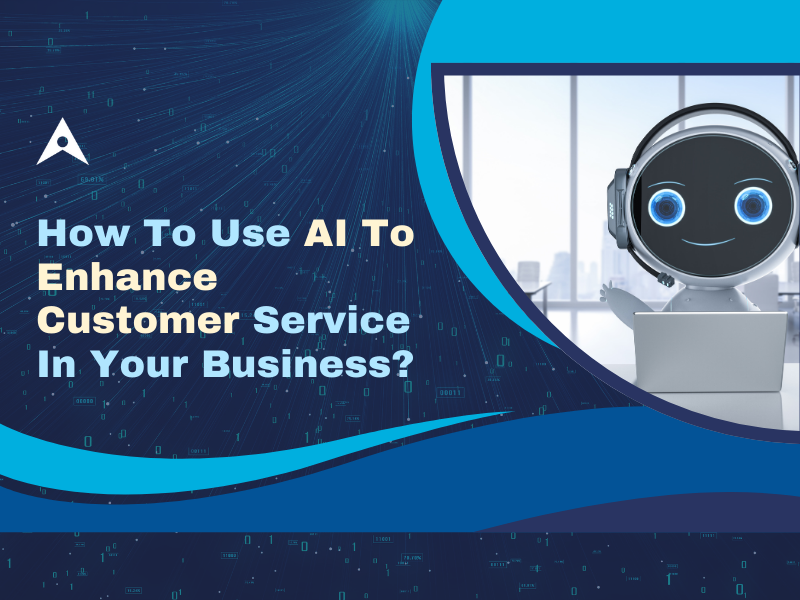 How To Use AI To Enhance Customer Service In Your Business?