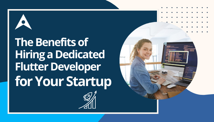 The Benefits of Hiring a Dedicated Flutter Developer for Your Startup